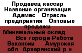 Продавец-кассир › Название организации ­ Адамас › Отрасль предприятия ­ Оптовые продажи › Минимальный оклад ­ 37 000 - Все города Работа » Вакансии   . Амурская обл.,Архаринский р-н